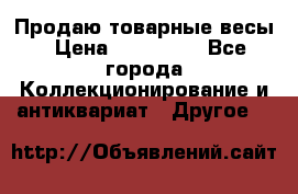 Продаю товарные весы › Цена ­ 100 000 - Все города Коллекционирование и антиквариат » Другое   